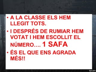 • A LA CLASSE ELS HEM
LLEGIT TOTS.
• I DESPRÉS DE RUMIAR HEM
VOTAT I HEM ESCOLLIT EL
NÚMERO…. 1 SAFA
• ÉS EL QUE ENS AGRADA
MÉS!!
 
