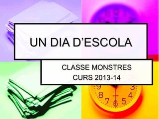UN DIA D’ESCOLA
CLASSE MONSTRES
CURS 2013-14

 