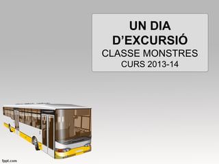 UN DIA
D’EXCURSIÓ
CLASSE MONSTRES
CURS 2013-14

 