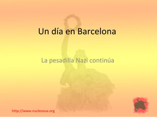 Un día en Barcelona

                La pesadilla Nazi continúa




http://www.nucleosoa.org
 