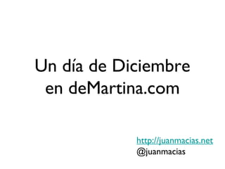 Un día de Diciembre
 en deMartina.com

            http://juanmacias.net
            @juanmacias
 