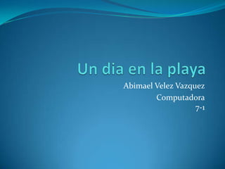 Abimael Velez Vazquez
        Computadora
                   7-1
 