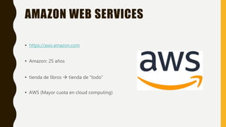 AMAZON WEB SERVICES
• https://aws.amazon.com
• Amazon: 25 años
• tienda de libros  tienda de “todo”
• AWS (Mayor cuota en cloud computing)
 