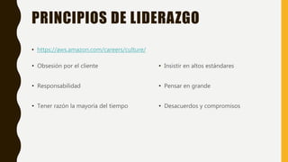 PRINCIPIOS DE LIDERAZGO
• Obsesión por el cliente
• Responsabilidad
• Tener razón la mayoría del tiempo
• Insistir en altos estándares
• Pensar en grande
• Desacuerdos y compromisos
• https://aws.amazon.com/careers/culture/
 