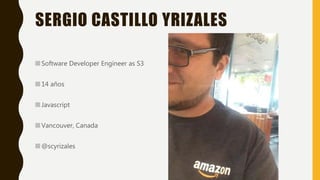 SERGIO CASTILLO YRIZALES
Software Developer Engineer as S3
14 años
Javascript
Vancouver, Canada
@scyrizales
 