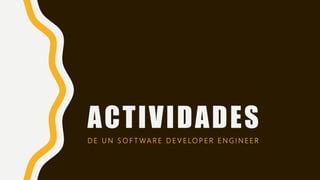 ACTIVIDADES
D E U N S O F T WA R E D E V E LO P E R E N G I N E E R
 
