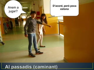 Anem a
jugar?
D’acord, però poca
estona
 