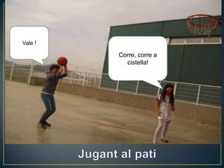Corre, corre a
cistella!
Vale !
 