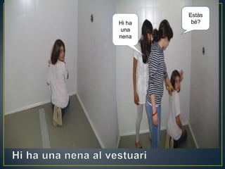 Hi ha
una
nena
Estàs
bé?
 