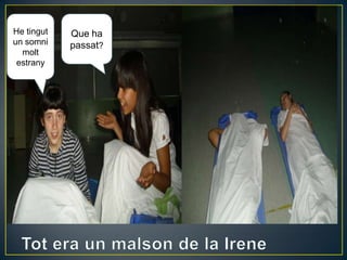 Que ha
passat?
He tingut
un somni
molt
estrany
 