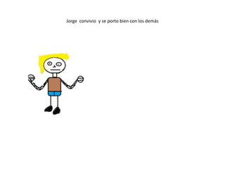 Jorge convivio y se porto bien con los demás
 