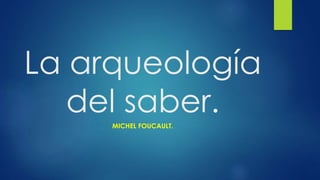 La arqueología 
del saber. 
MICHEL FOUCAULT. 
 