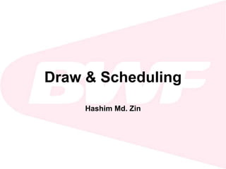 Draw & Scheduling 
Hashim Md. Zin 
 