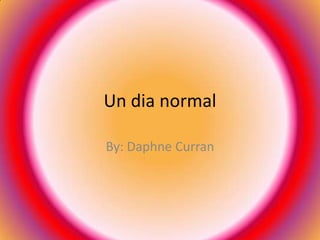 Un dia normal By: Daphne Curran 