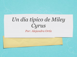 Un día típico de Miley
        Cyrus
     Por: Alejandra Ortíz
 