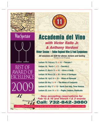 Accademia del Vino
                                  with Victor Rallo Jr.
                                  & Anthony Verdoni
                        Winter Session – Italian Regional Wine & Food Symposiums
                          All sessions are $39 for dinner, lecture and tasting
                                             Plus sales tax and 10% gratuity


                          Lecture 15: February 15 or 16 – Toscana 1
                          Lecture 16: : March 1 or 2 – Toscana 2
                          Lecture 17: March 15 or 16 – Wines of Sicily
                          Lecture 18: March 29 or 30 – Wines of Sardegna
                          Lecture 19: April 19 or 20 – Wines of Piemonte
                          Lecture 20: May 3 or 4 – The Wines of Campania
                          Lecture 21: May 17 or 18 – North East Italy, Three Venices
                          Lecture 22: June 14 or 15 – Puglia, Calabria, Basilicatia

                           Now accepting reservations for
                         Feb 15 & 16 and March 1 & 2 events
                        Call: 732-842-3880
UNDICI TAVERNA RUSTICA • 11 WEST RIVER ROAD • RUMSON, NEW JERSEY • 732-842-3880
 