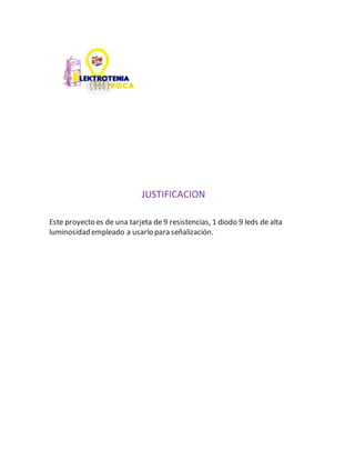 JUSTIFICACION
Este proyecto es de una tarjeta de 9 resistencias, 1 diodo 9 leds de alta
luminosidad empleado a usarlo para señalización.
 