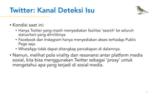 Twitter: Kanal Deteksi Isu
• Kondisi saat ini:
• Hanya Twitter yang masih menyediakan fasilitas ‘search’ ke seluruh
status...
