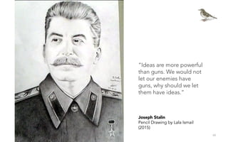 48
Joseph Stalin
Pencil Drawing by Lala Ismail
(2015)
“Ideas are more powerful
than guns. We would not
let our enemies hav...