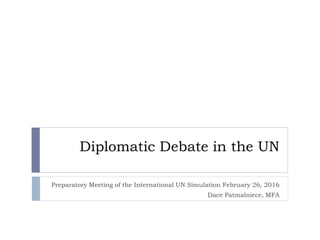 Diplomatic Debate in the UN
Preparatory Meeting of the International UN Simulation February 26, 2016
Dace Patmalniece, MFA
 