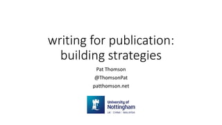 writing for publication:
building strategies
Pat Thomson
@ThomsonPat
patthomson.net
 