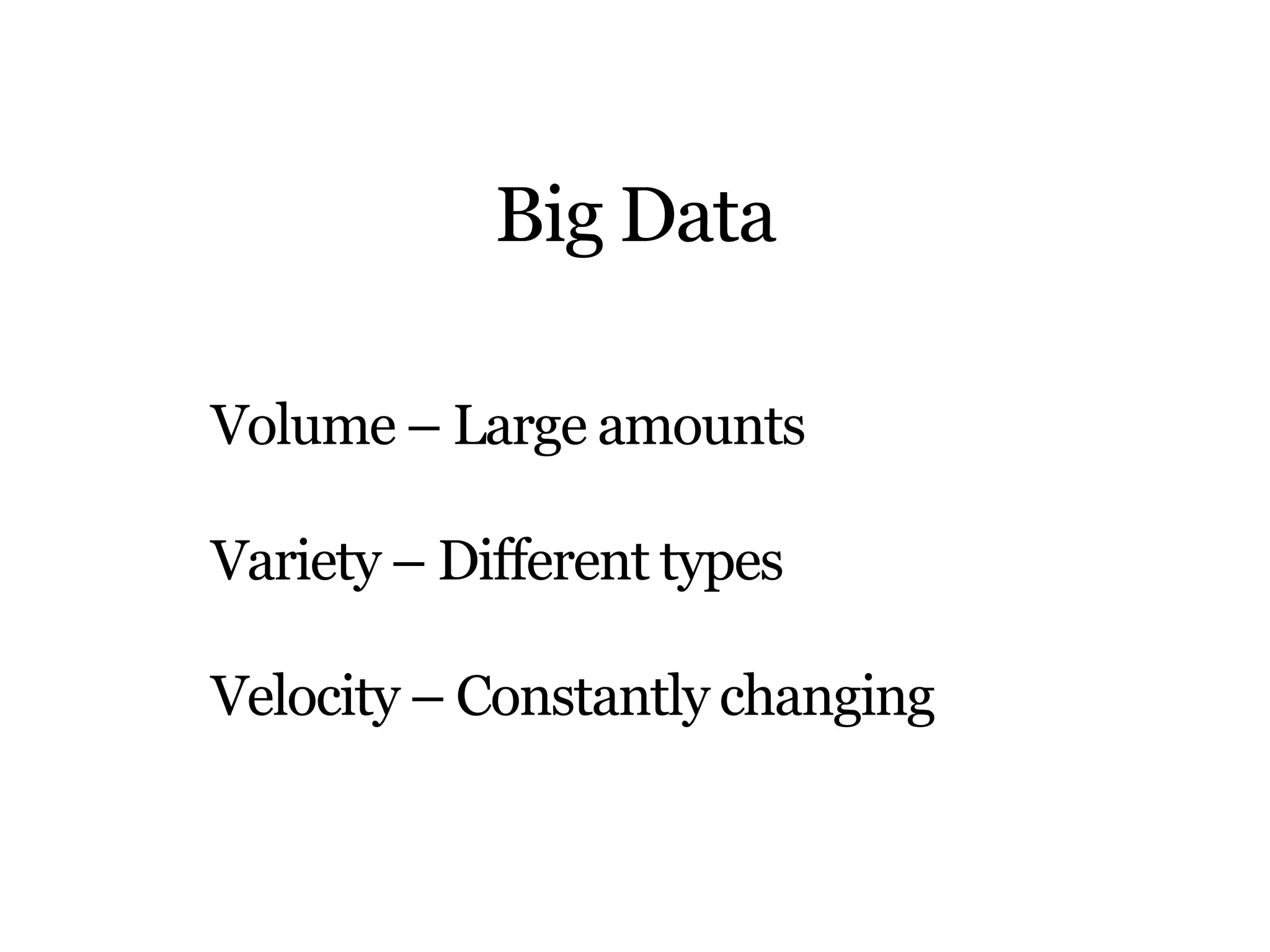 Big Data
Volume – Large amounts
Variety – Different types

Velocity – Constantly changing

 