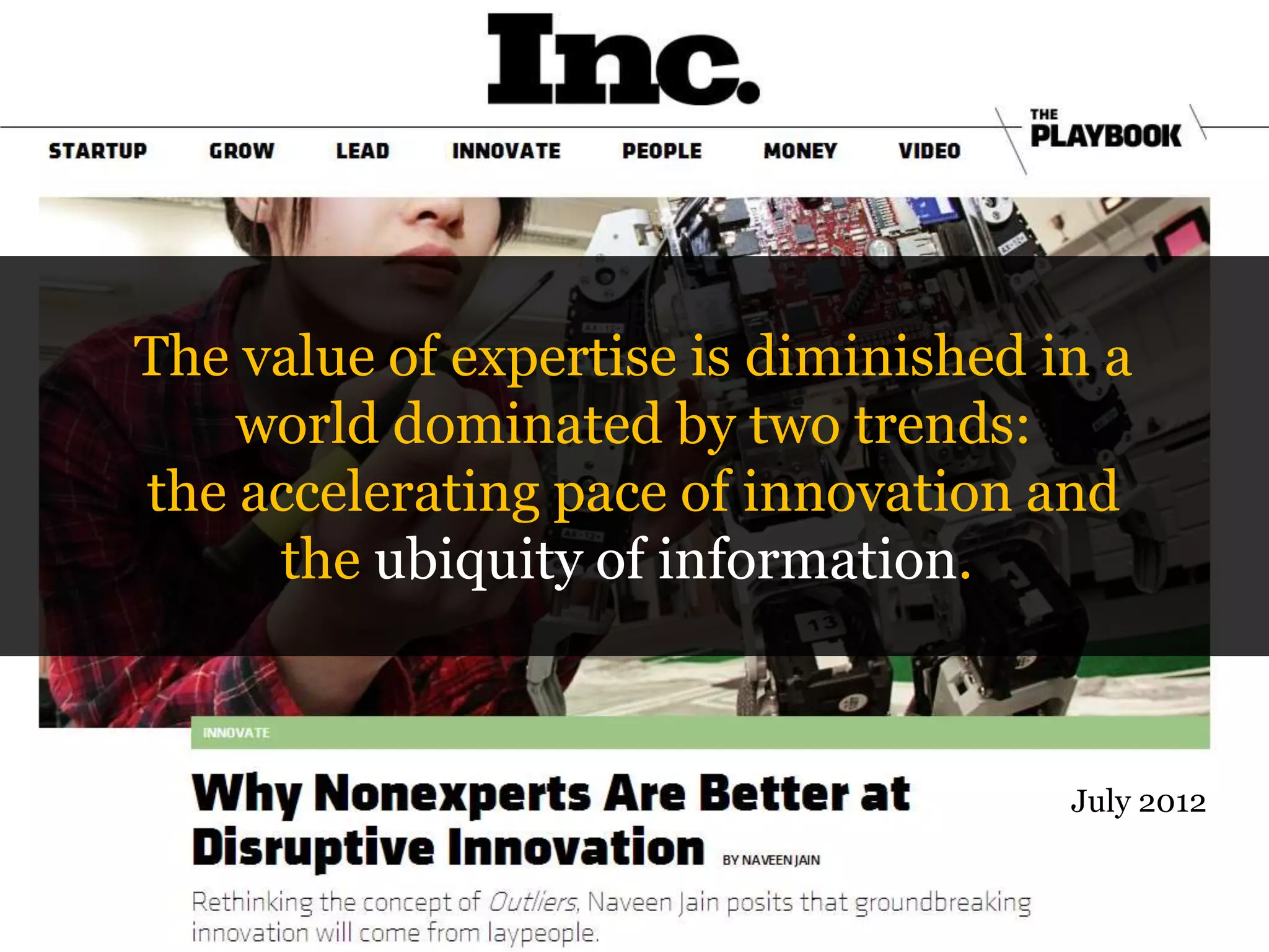 The value of expertise is diminished in a
world dominated by two trends:
the accelerating pace of innovation and
the ubiquity of information.

July 2012

 