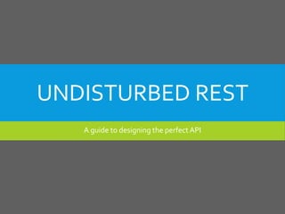 UNDISTURBED REST
A guide to designing the perfect API
 