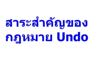 สาระสาคัญของ
กฎหมาย Undo
 