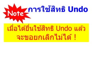 การใช้สิทธิ Undo
เมื่อได ้ยื่นใช ้สิทธิ Undo แล ้ว
จะขอยกเลิกไม่ได ้!
Note
 