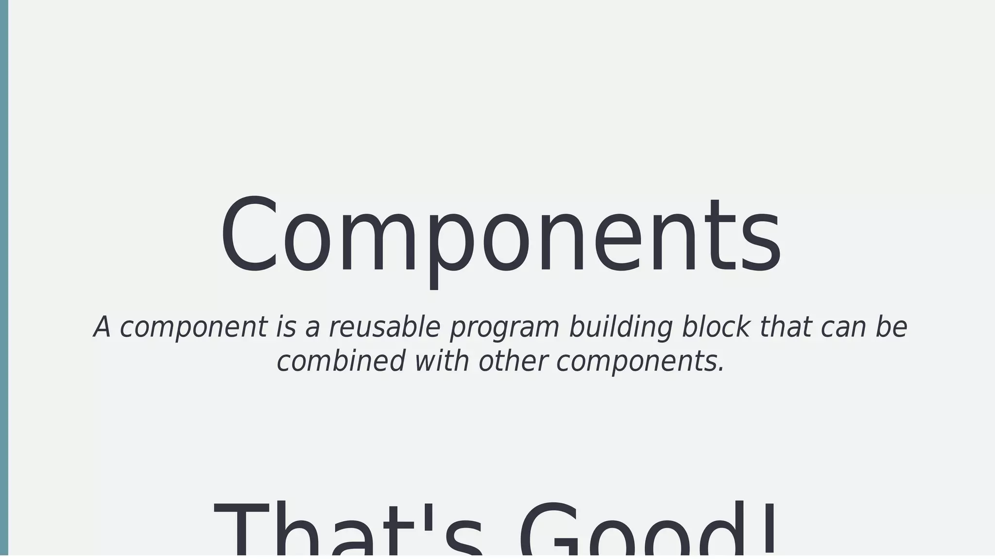 Components
A	component	is	a	reusable	program	building	block	that	can	be
combined	with	other	components.
 