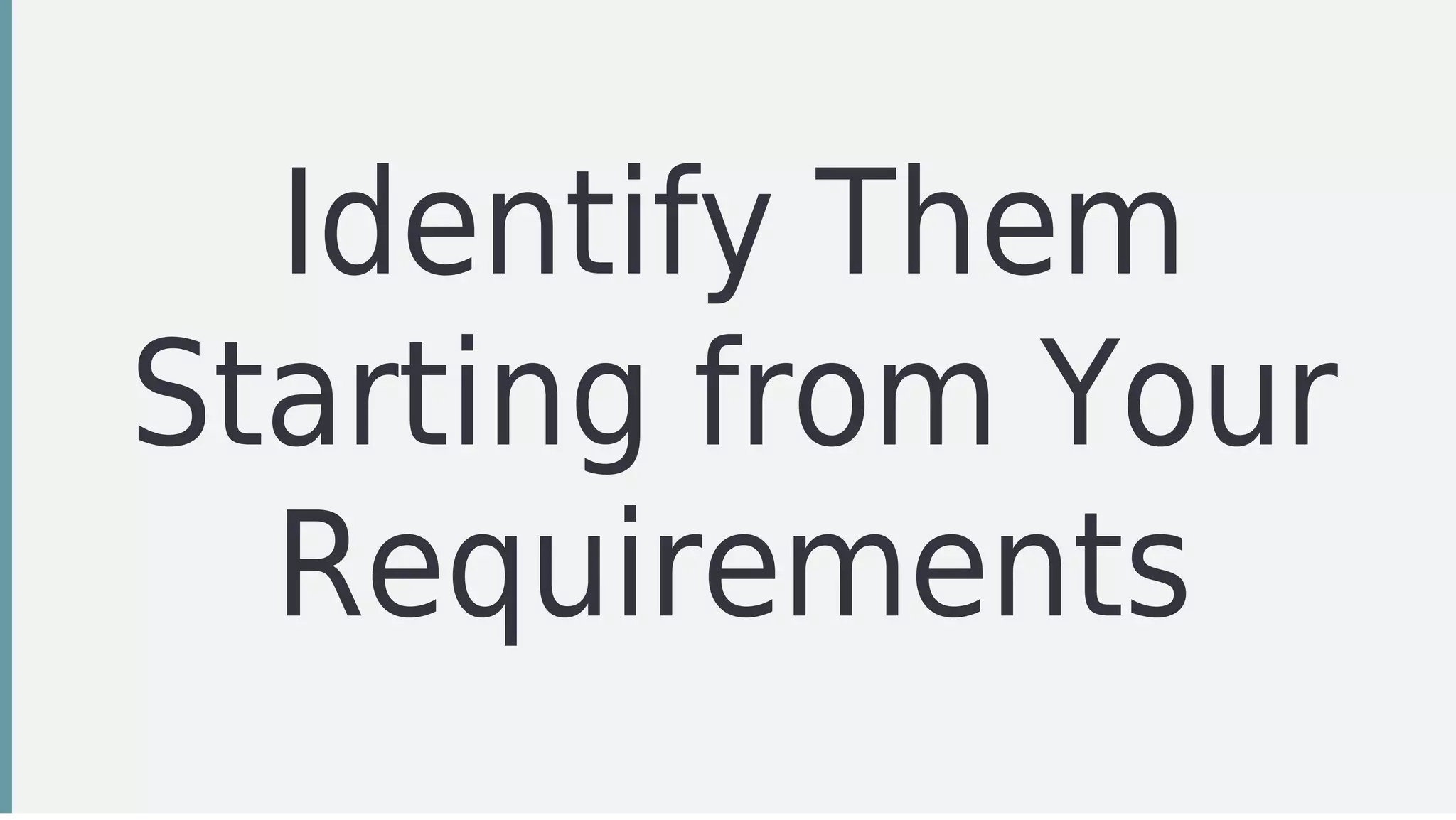 Identify	Them
Starting	from	Your
Requirements
 