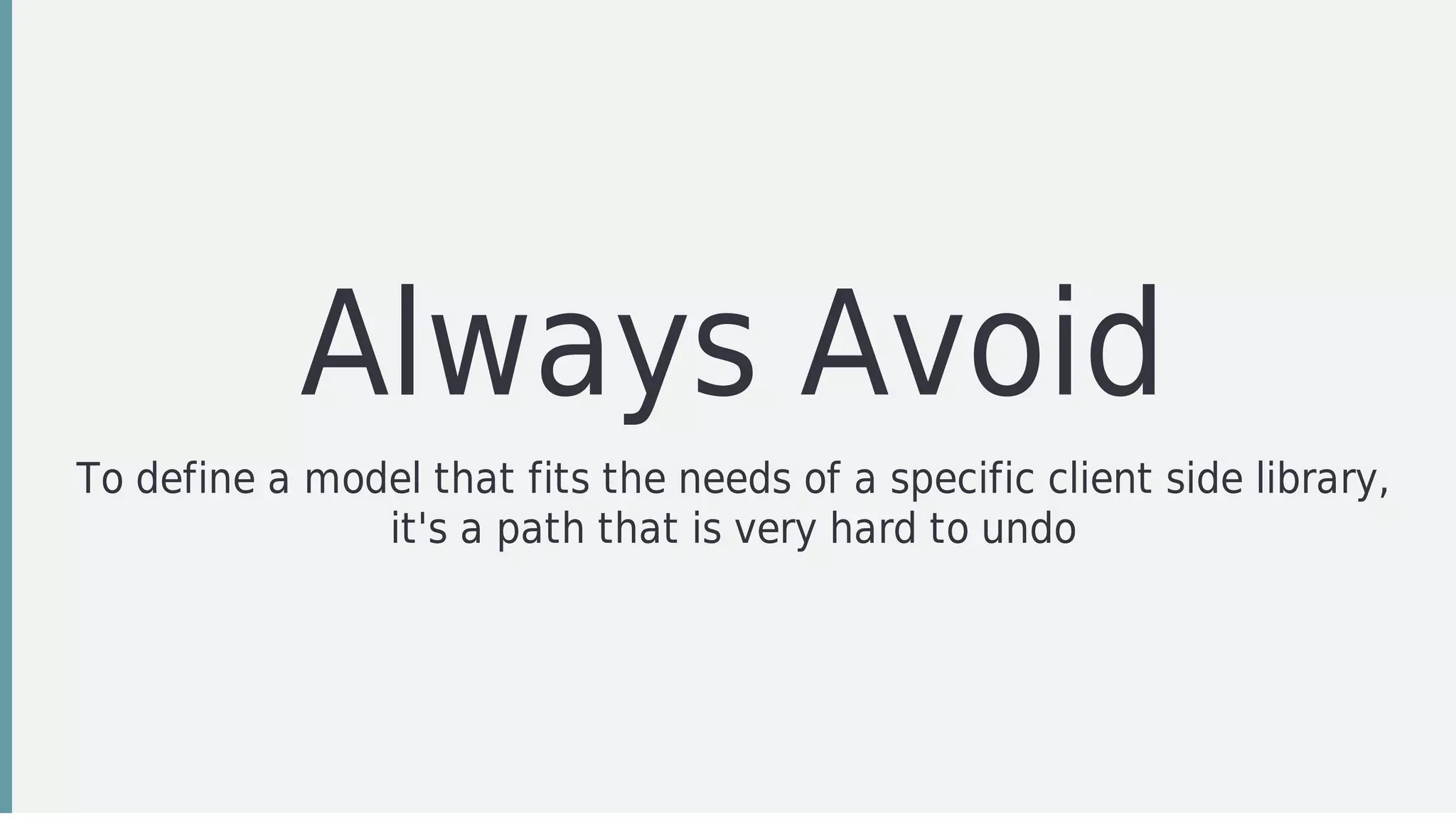 Always	Avoid
To	define	a	model	that	fits	the	needs	of	a	specific	client	side	library,
it's	a	path	that	is	very	hard	to	undo
 