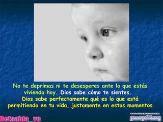No te deprimas ni te desesperes ante lo que estás viviendo hoy.   Dios sabe cómo te sientes.   Dios sabe perfectamente qué es lo que está permitiendo en tu vida, justamente en estos momentos Betsaida_vc 