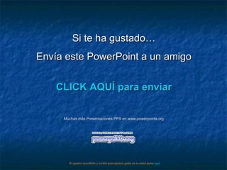 Si te ha gustado… Envía este PowerPoint a un amigo CLICK AQUÍ para enviar Muchas más Presentaciones PPS en www.powerpoints.org Si quieres suscribirte y recibir powerpoints gratis en tu email pulsa  aquí 