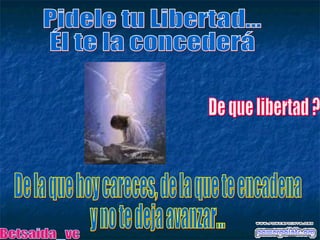 Pidele tu Libertad... Él te la concederá De que libertad ? De la que hoy careces, de la que te encadena y no te deja avanzar... Betsaida_vc 