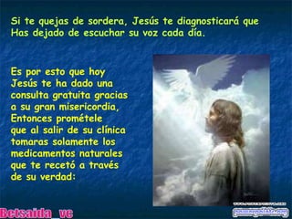 Si te quejas de sordera, Jesús te diagnosticará que Has dejado de escuchar su voz cada día. Es por esto que hoy  Jesús te ha dado una consulta gratuita gracias  a su gran misericordia, Entonces prométele que al salir de su clínica tomaras solamente los medicamentos naturales  que te recetó a través  de su verdad: Betsaida_vc 