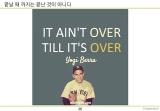 끝날 때 까지는 끝난 것이 아니다
36 Cooperation
 