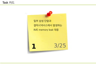 Task 카드
1
일부 삼성 단말과
갤럭시넥서스에서 발생하는
IME memory leak 대응
3/25
 