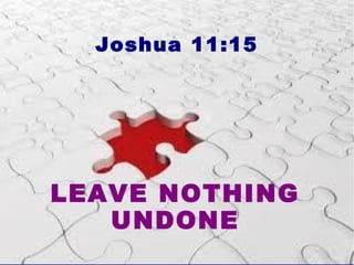 LEAVE NOTHING
UNDONE
Joshua 11:15
 
