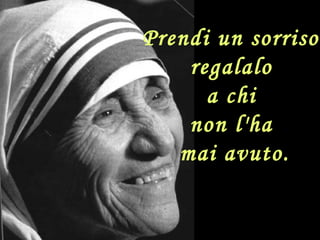 Prendi un sorriso:
regalalo
a chi
non l'ha
mai avuto.
 