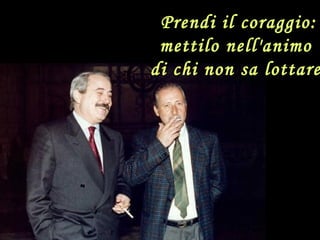 Prendi il coraggio:
mettilo nell'animo
di chi non sa lottare
 