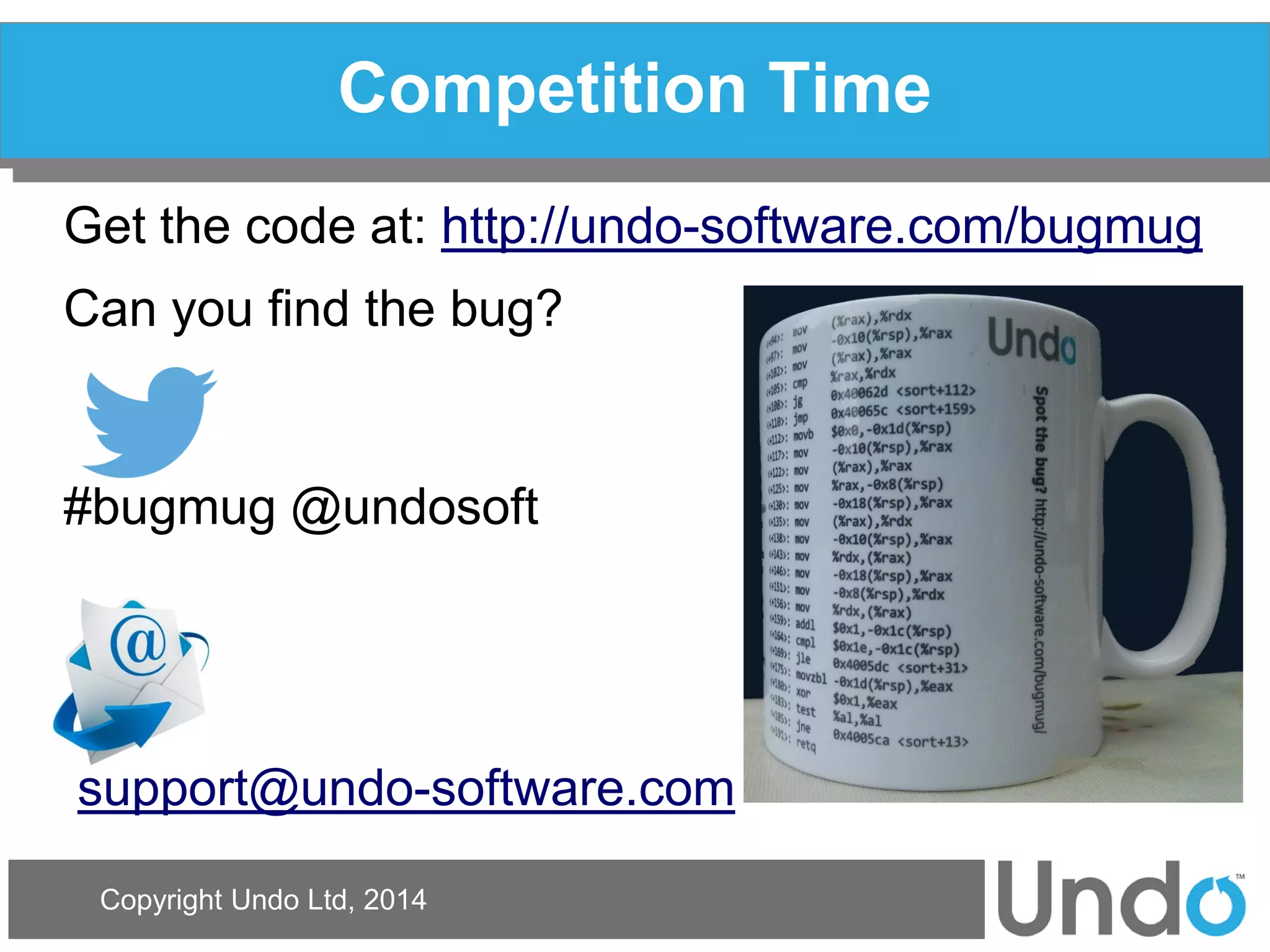 Copyright Undo Ltd, 2014 
Competition Time 
Get the code at: http://undo-software.com/bugmug 
Can you find the bug? 
#bugmug @undosoft 
support@undo-software.com 
 