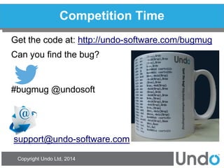 Copyright Undo Ltd, 2014 
Competition Time 
Get the code at: http://undo-software.com/bugmug 
Can you find the bug? 
#bugmug @undosoft 
support@undo-software.com 
 