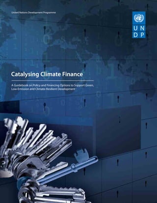 United Nations Development Programme




Catalysing Climate Finance
A Guidebook on Policy and Financing Options to Support Green,
Low-Emission and Climate-Resilient Development
 
