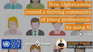 How AlphaGamma
Arthur Gopak
CEO at AlphaGamma
created a thriving community
of young professionals
= clickable
by using AI