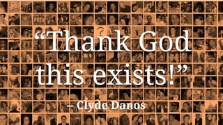 “Thank God
this exists!”
-- Clyde Danos