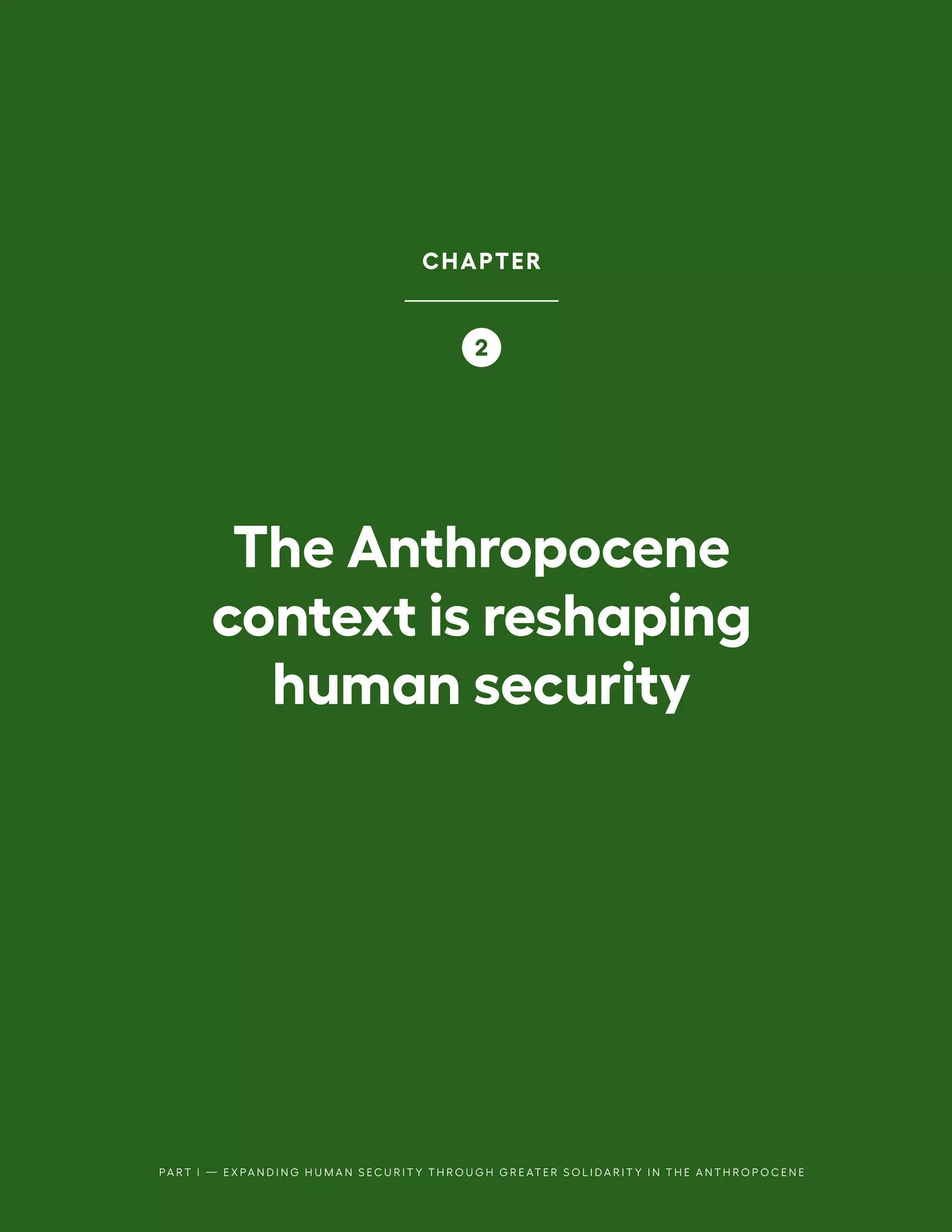 PA R T I — E X PA N D I N G H U M A N S E C U R I T Y T H R O U G H G R E AT E R S O L I D A R I T Y I N T H E A N T H R O P O C E N E
CHAPTER
2
The Anthropocene
context is reshaping
human security
 