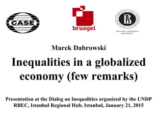 Marek Dabrowski
Inequalities in a globalized
economy (few remarks)
Presentation at the Dialog on Inequalities organized by the UNDP
RBEC, Istanbul Regional Hub, Istanbul, January 21, 2015
 
