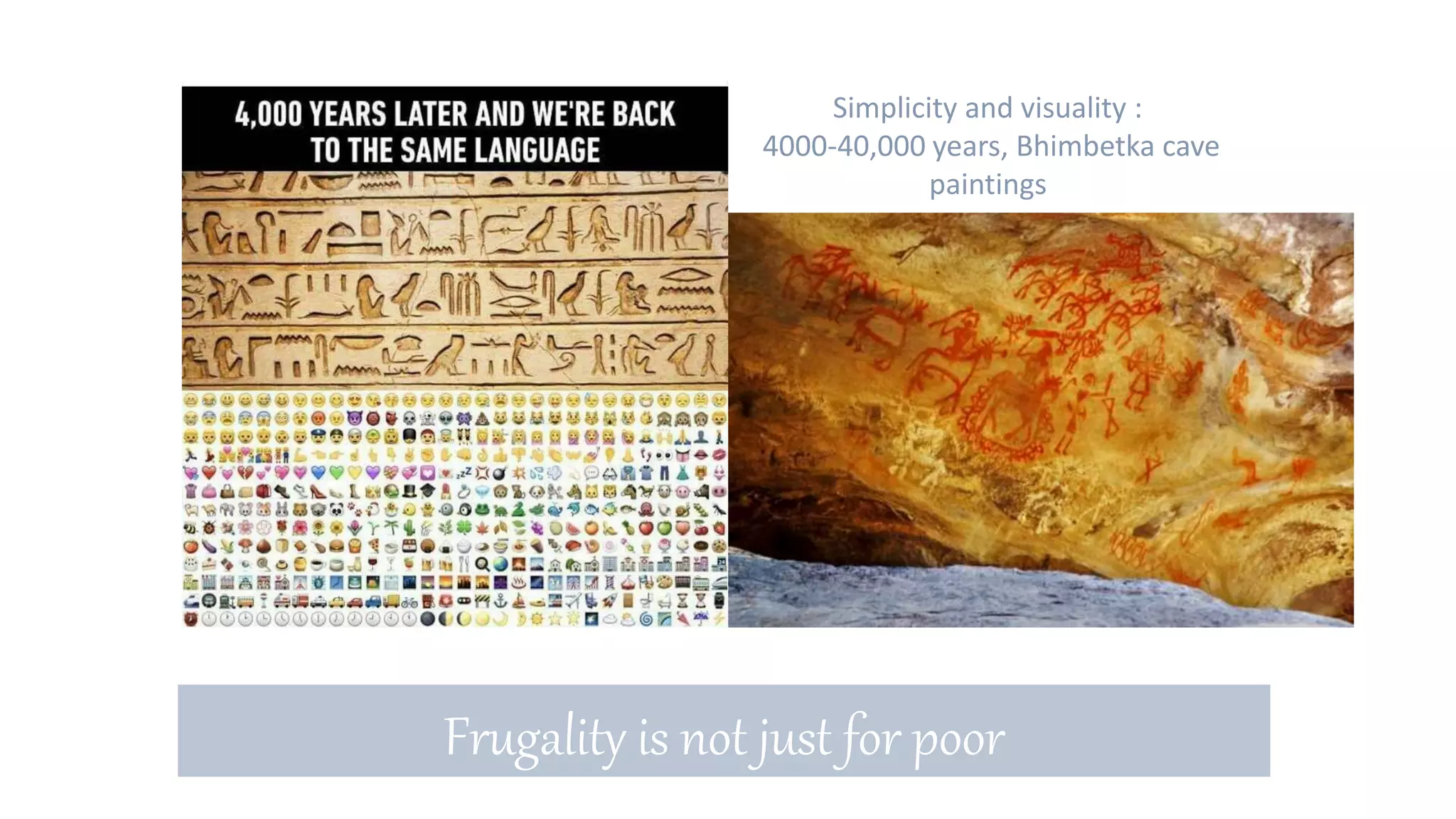 Simplicity and visuality :
4000-40,000 years, Bhimbetka cave
paintings
Frugality is not just for poor
 